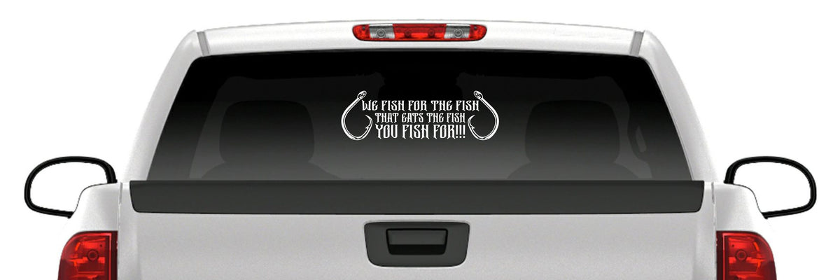 “We Fish for the Fish That Eats the Fish You Fish For” Vinyl Decal